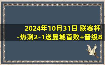 2024年10月31日 联赛杯-热刺2-1送曼城首败+晋级8强 维尔纳破球荒努内斯破门